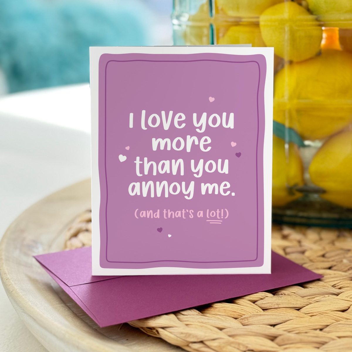 Love You More Than You Annoy Me Card