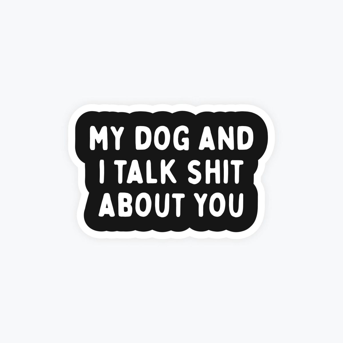 My Dog and I Talk Shit About You Sticker