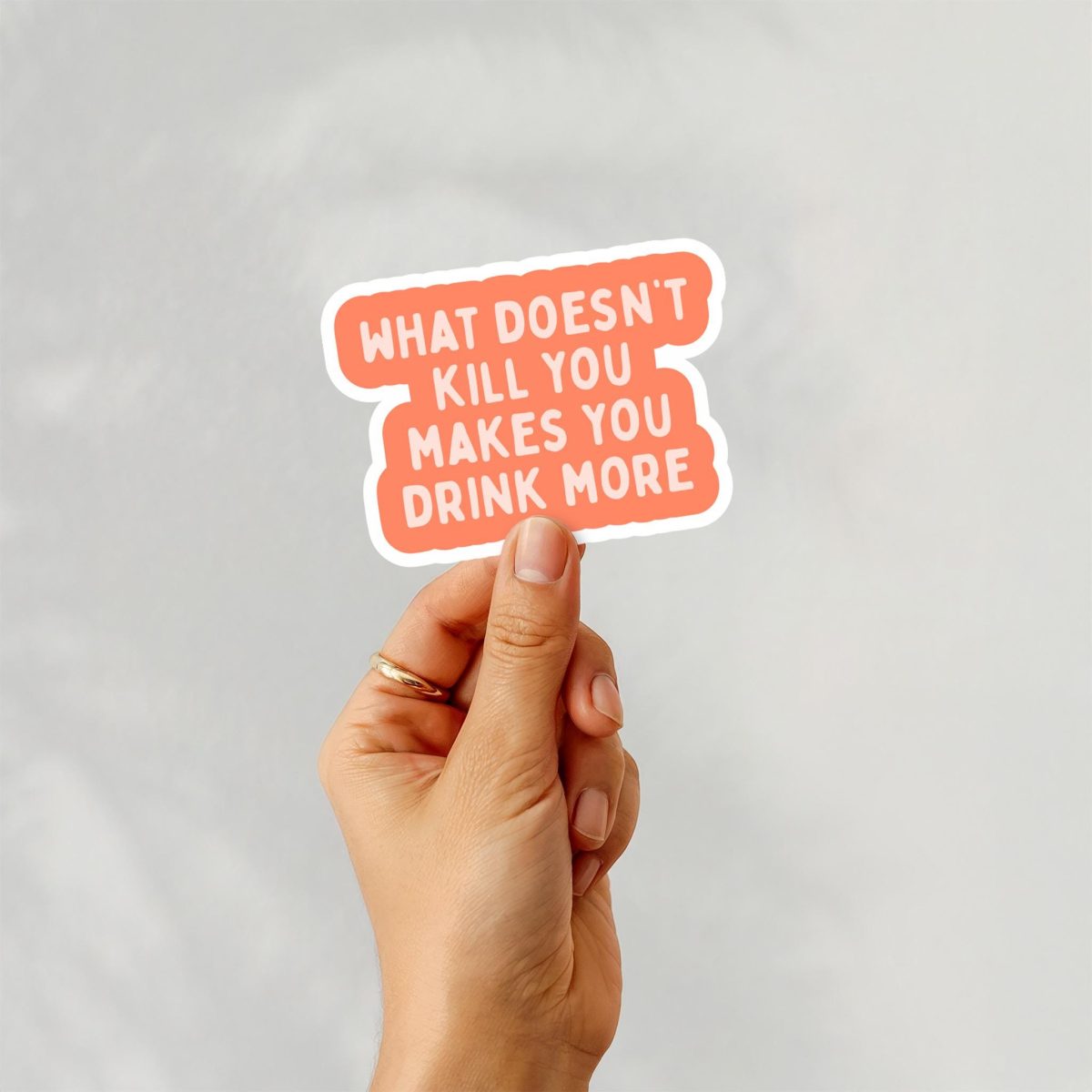 What Doesn't Kill You Makes You Drink More Sticker